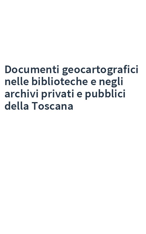 Documenti geocartografici nelle biblioteche e negli archivi privati e pubblici della Toscana