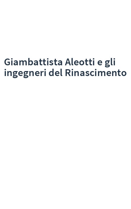 Giambattista Aleotti e gli ingegneri del Rinascimento