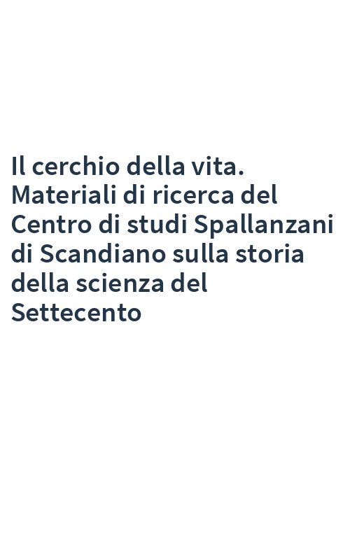 Il cerchio della vita. Materiali di ricerca del Centro di studi Spallanzani di Scandiano sulla storia della scienza del Settecento