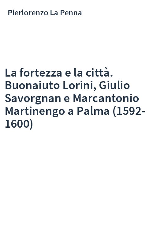 La fortezza e la città. Buonaiuto Lorini, Giulio Savorgnan e Marcantonio Martinengo a Palma (1592-1600)