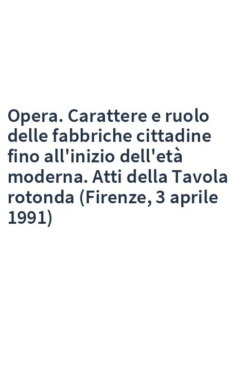 Opera. Carattere e ruolo delle fabbriche cittadine fino all'inizio dell'età moderna. Atti della Tavola rotonda (Firenze, 3 aprile 1991)