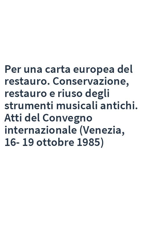 Per una carta europea del restauro. Conservazione, restauro e riuso degli strumenti musicali antichi. Atti del Convegno internazionale (Venezia, 16-19 ottobre 1985)