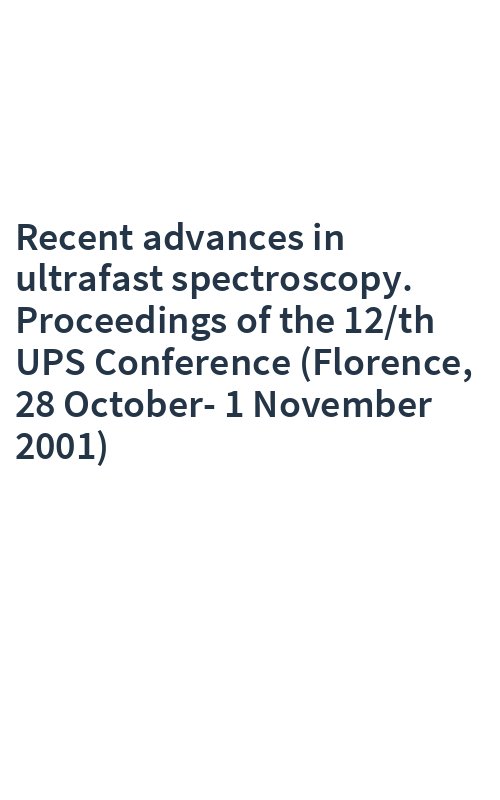 Recent advances in ultrafast spectroscopy. Proceedings of the 12/th UPS Conference (Florence, 28 October-1 November 2001)