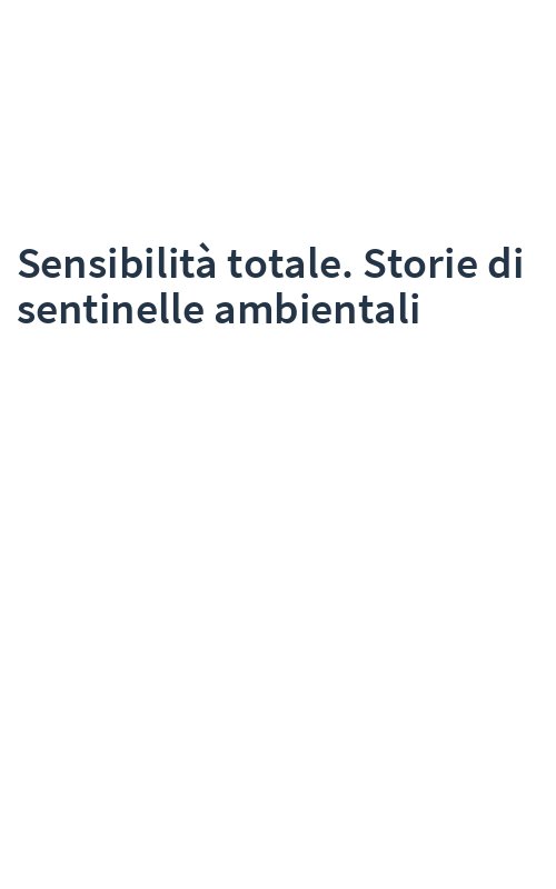 Sensibilità totale. Storie di sentinelle ambientali