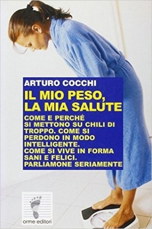 Il mio peso, la mia salute. Come e perché si mettono su chili di troppo. Come si perdono in modo intelligente. Come si vive in forma sani e felici...