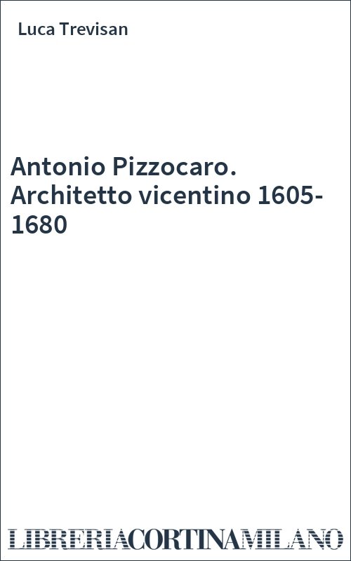 Antonio Pizzocaro. Architetto vicentino 1605-1680
