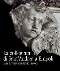 La collegiata di Sant'Andrea a Empoli. Arte e storia attraverso i secoli