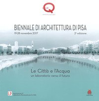 Le città e l'acqua. Un laboratorio verso il futuro. 2ª Biennale di architettura di Pisa (19-28 novembre 2017)