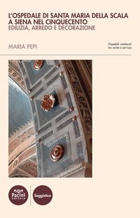 L'ospedale di Santa Maria della Scala a Siena nel Cinquecento. Edilizia, arredo e decorazione