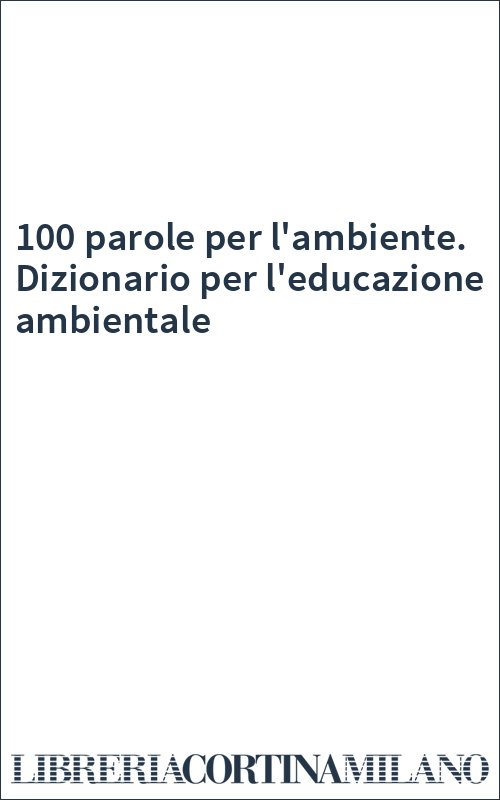 100 parole per l'ambiente. Dizionario per l'educazione ambientale