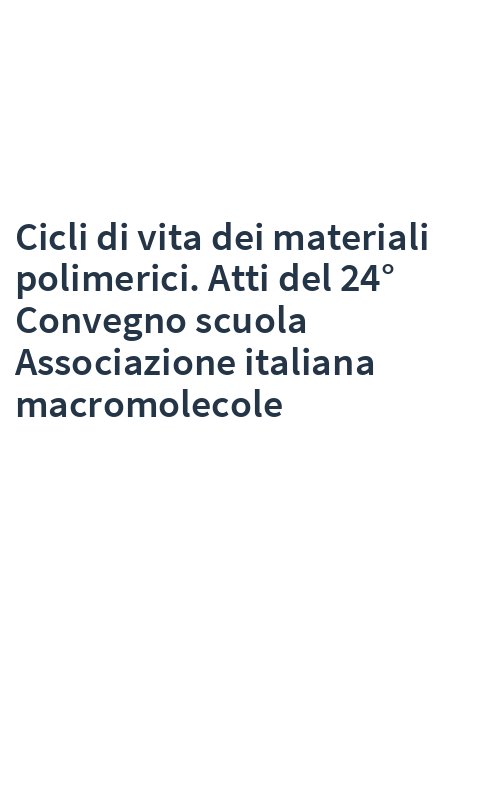 Cicli di vita dei materiali polimerici. Atti del 24° Convegno scuola Associazione italiana macromolecole