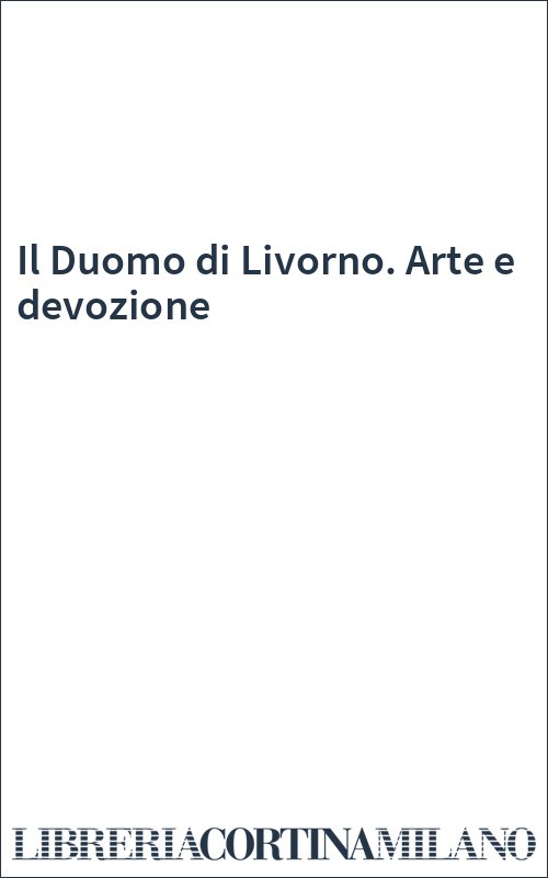 Il Duomo di Livorno. Arte e devozione