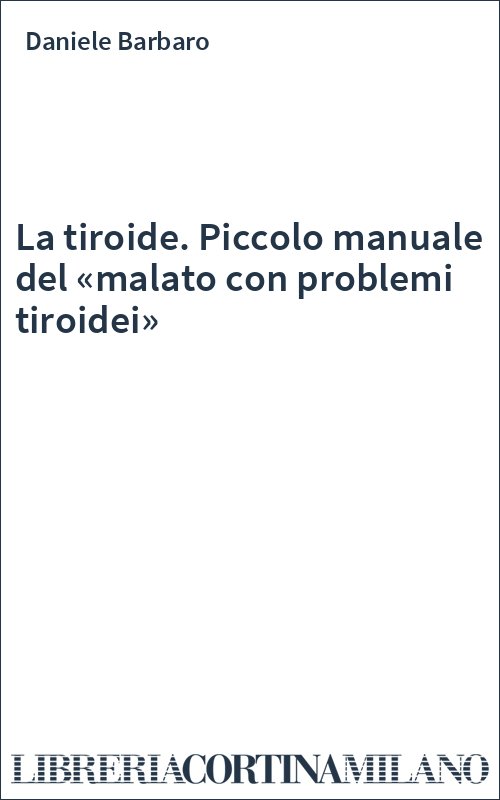 La tiroide. Piccolo manuale del «malato con problemi tiroidei»