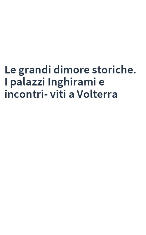 Le grandi dimore storiche. I palazzi Inghirami e incontri-viti a Volterra