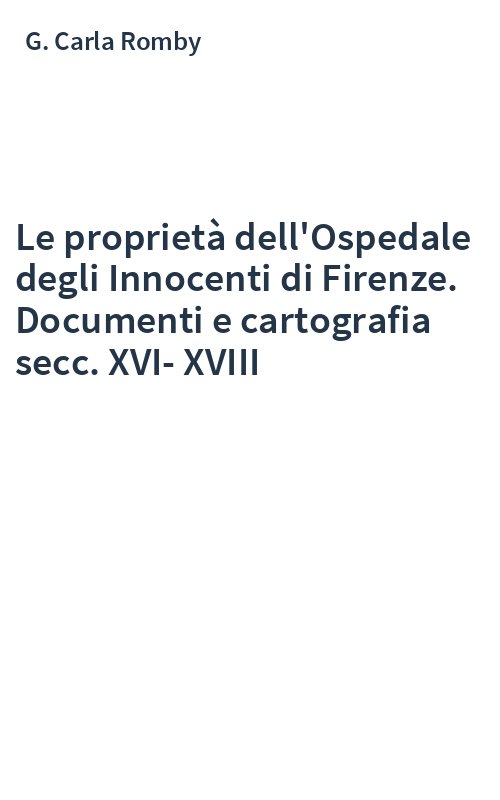 Le proprietà dell'Ospedale degli Innocenti di Firenze. Documenti e cartografia secc. XVI-XVIII