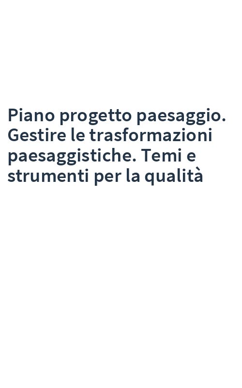 Piano progetto paesaggio. Gestire le trasformazioni paesaggistiche. Temi e strumenti per la qualità