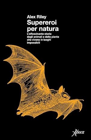 Supereroi per natura. L'affascinante storia degli animali e delle piante che vivono in luoghi impossibili