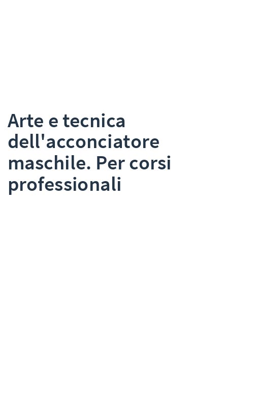 Arte e tecnica dell'acconciatore maschile. Per corsi professionali