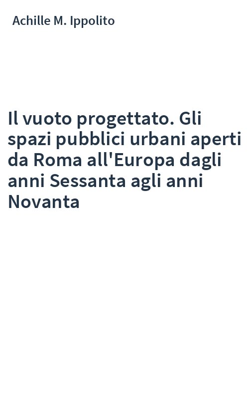 Il vuoto progettato. Gli spazi pubblici urbani aperti da Roma all'Europa dagli anni Sessanta agli anni Novanta