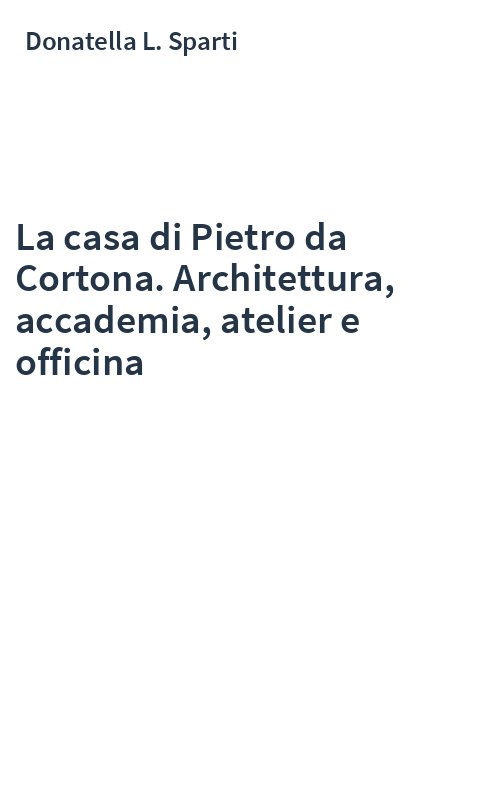 La casa di Pietro da Cortona. Architettura, accademia, atelier e officina