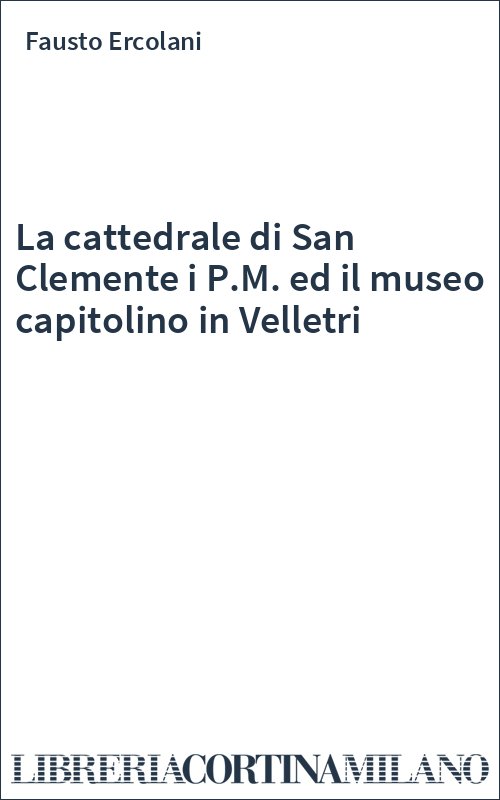 La cattedrale di San Clemente  i P.M. ed il museo capitolino in Velletri
