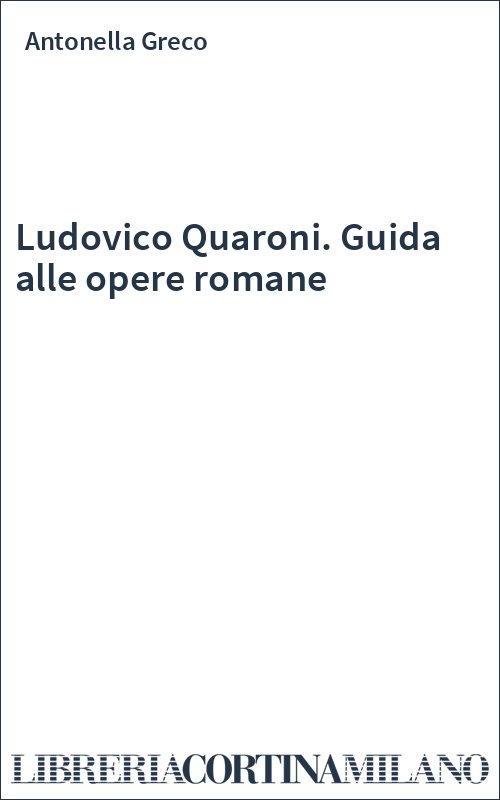 Ludovico Quaroni. Guida alle opere romane