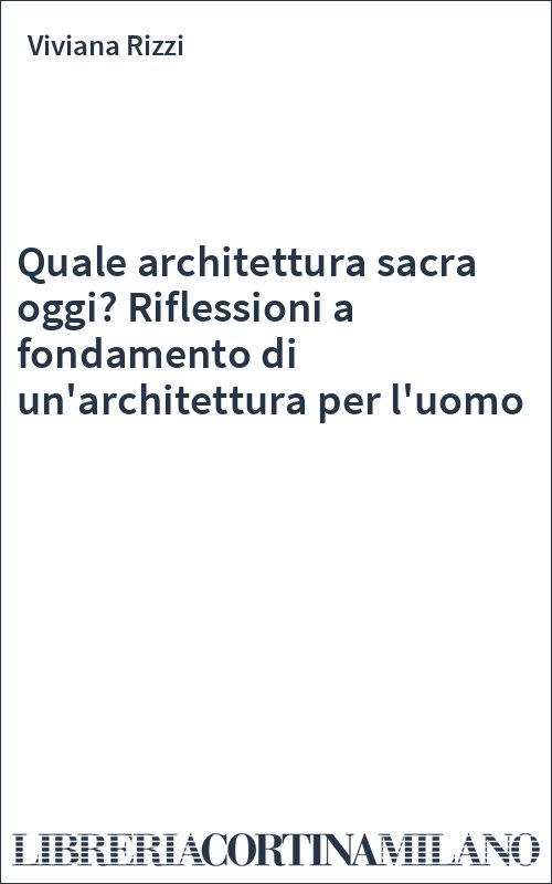 Quale architettura sacra oggi? Riflessioni a fondamento di un'architettura per l'uomo