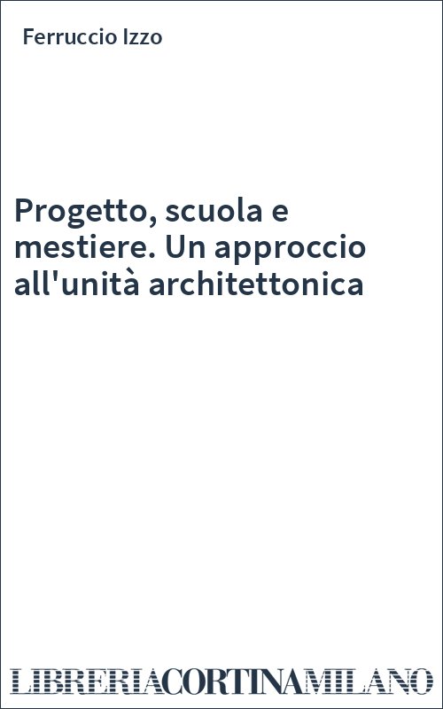 Progetto, scuola e mestiere. Un approccio all'unità architettonica