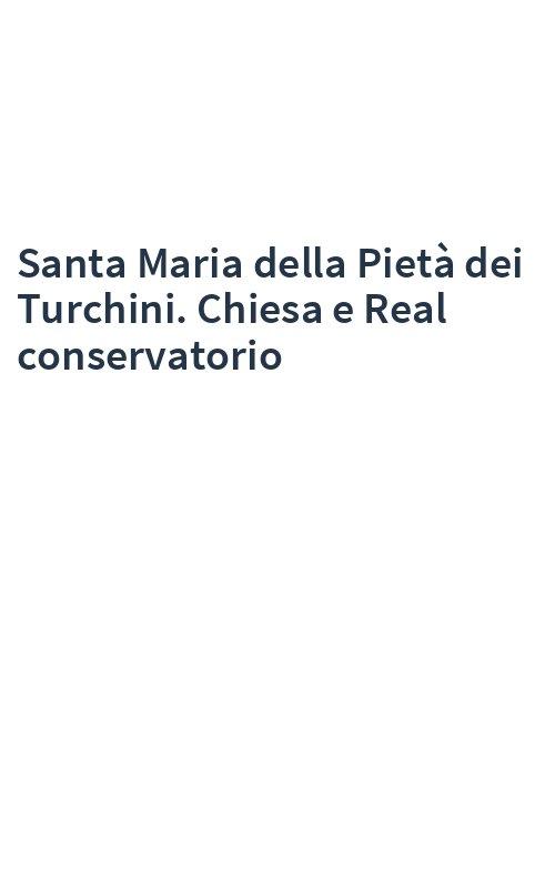 Santa Maria della Pietà dei Turchini. Chiesa e Real conservatorio