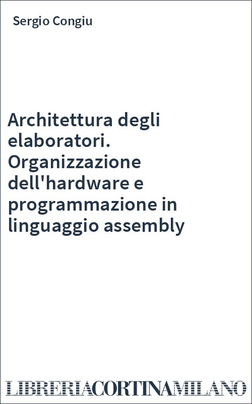 Architettura degli elaboratori. Organizzazione dell'hardware e programmazione in linguaggio assembly