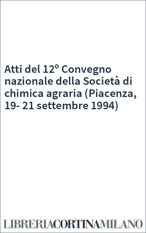 Atti del 12º Convegno nazionale della Società di chimica agraria (Piacenza, 19-21 settembre 1994)
