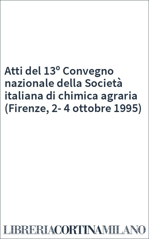 Atti del 13º Convegno nazionale della Società italiana di chimica agraria (Firenze, 2-4 ottobre 1995)