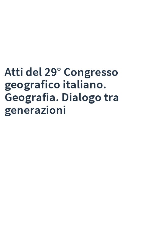 Atti del 29° Congresso geografico italiano. Geografia. Dialogo tra generazioni