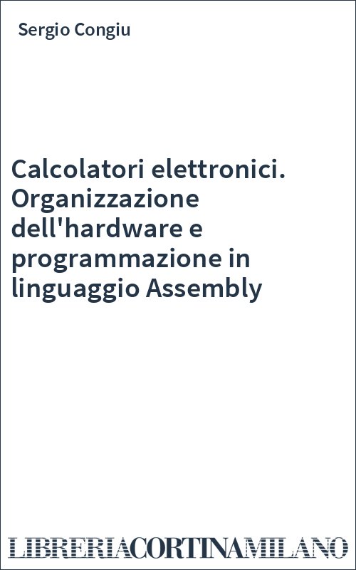 Calcolatori elettronici. Organizzazione dell'hardware e programmazione in linguaggio Assembly