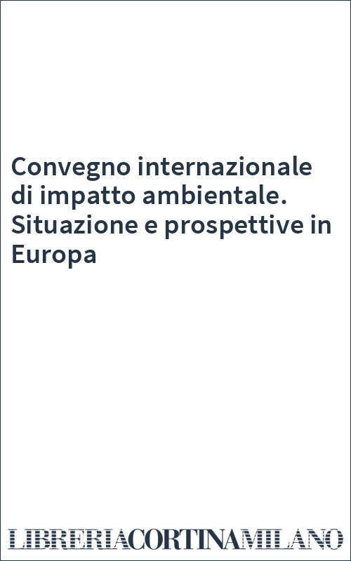Convegno internazionale di impatto ambientale. Situazione e prospettive in Europa
