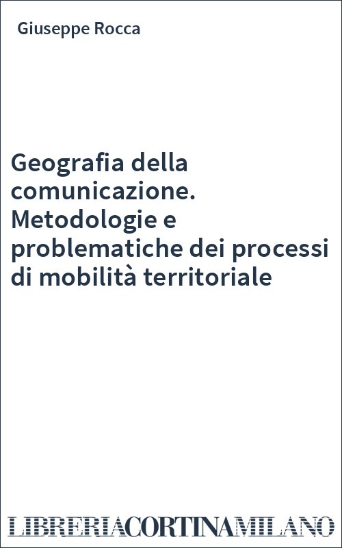 Geografia della comunicazione. Metodologie e problematiche dei processi di mobilità territoriale