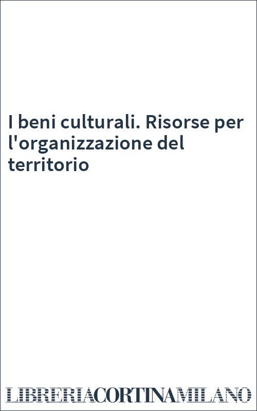 I beni culturali. Risorse per l'organizzazione del territorio