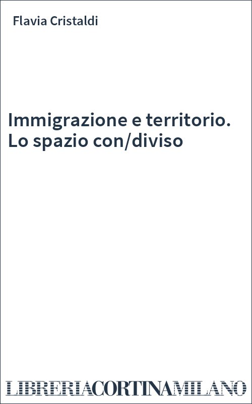 Immigrazione e territorio. Lo spazio con/diviso