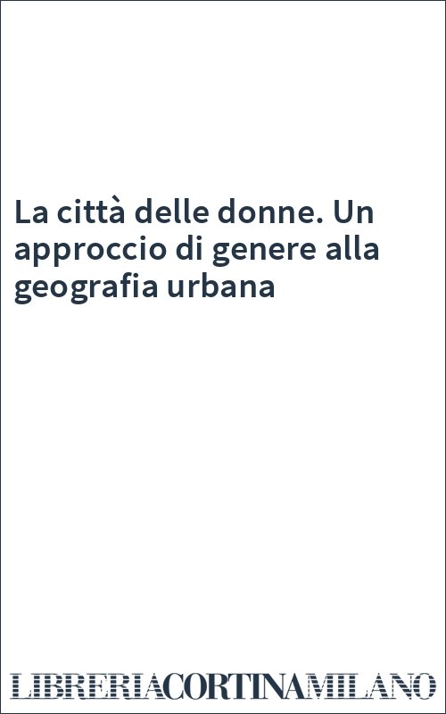 La città delle donne. Un approccio di genere alla geografia urbana