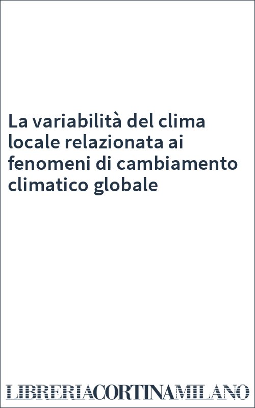 La variabilità del clima locale relazionata ai fenomeni di cambiamento climatico globale