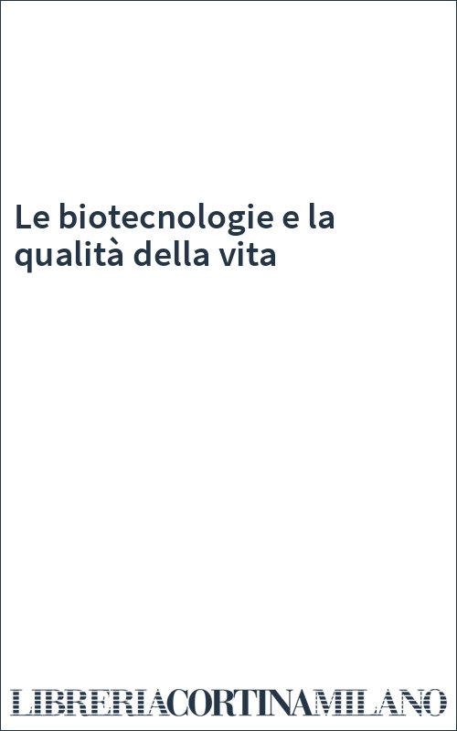 Le biotecnologie e la qualità della vita