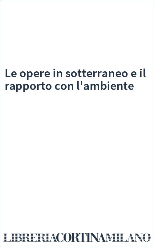 Le opere in sotterraneo e il rapporto con l'ambiente
