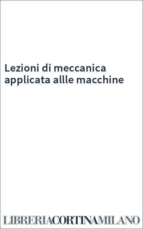 Lezioni di meccanica applicata allle macchine