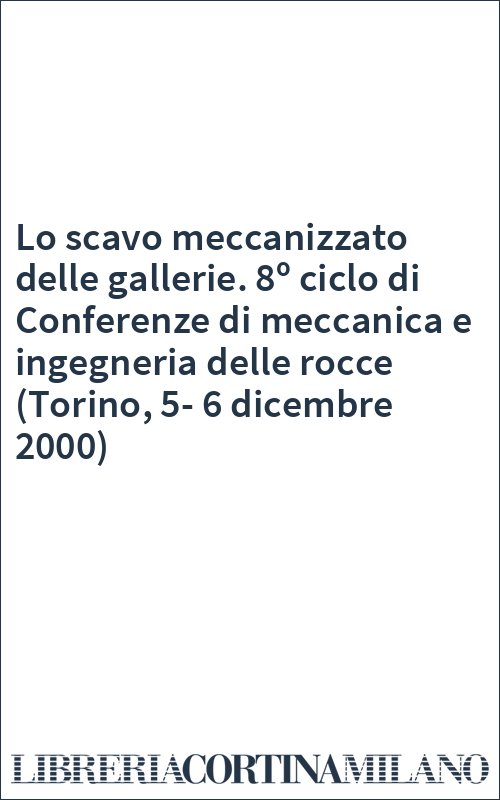 Lo scavo meccanizzato delle gallerie. 8º ciclo di Conferenze di meccanica e ingegneria delle rocce (Torino, 5-6 dicembre 2000)
