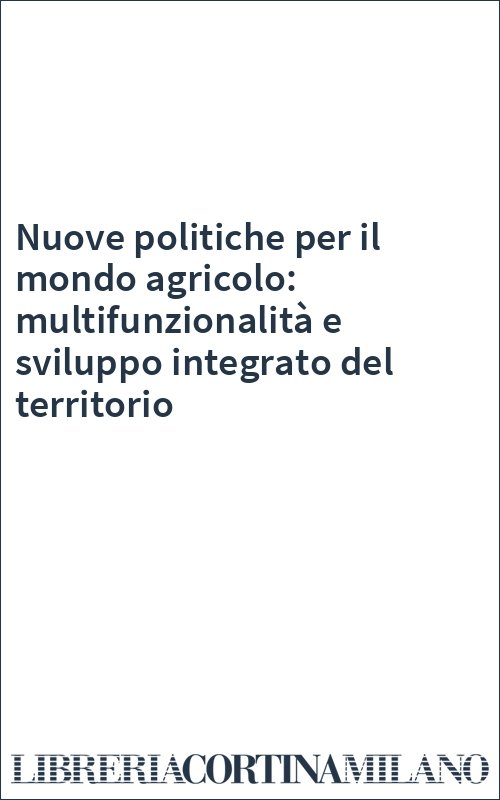 Nuove politiche per il mondo agricolo: multifunzionalità e sviluppo integrato del territorio