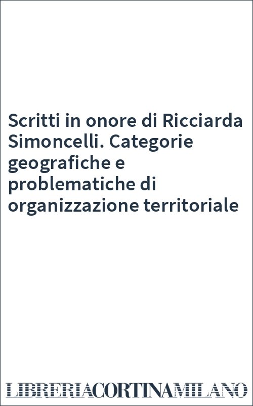 Scritti in onore di Ricciarda Simoncelli. Categorie geografiche e problematiche di organizzazione territoriale