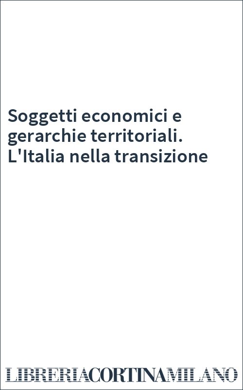 Soggetti economici e gerarchie territoriali. L'Italia nella transizione