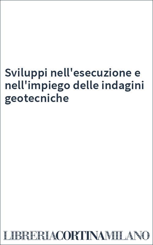 Sviluppi nell'esecuzione e nell'impiego delle indagini geotecniche