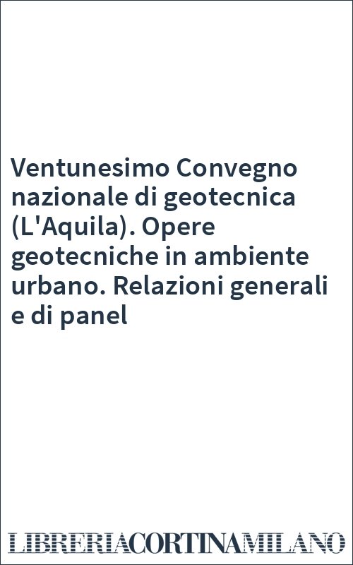 Ventunesimo Convegno nazionale di geotecnica (L'Aquila). Opere geotecniche in ambiente urbano. Relazioni generali e di panel