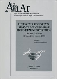 Riflessioni e trasparenze. Diagnosi e conservazione di opere e manufatti vetrosi. Ravenna 2009. Atti del Convegno
